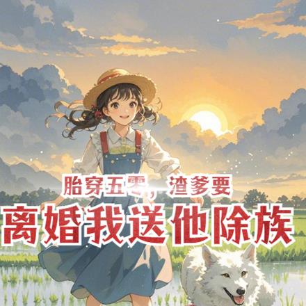 胎穿五零，渣爹要离婚我送他除族By{author}