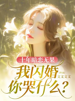 十年暗恋无果，我闪婚你哭什么？ By{author}