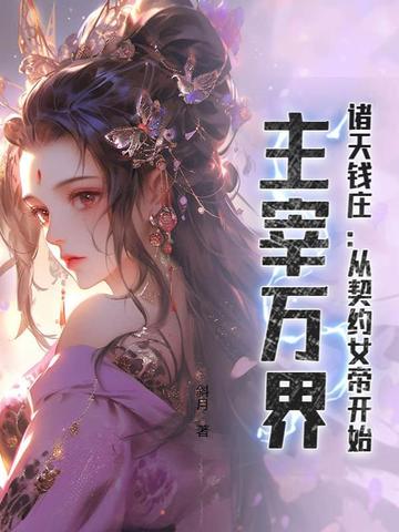 诸天钱庄：从契约女帝开始，主宰万界全本阅读