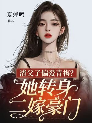 渣父子偏爱青梅？她转身二嫁豪门By{author}