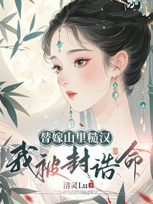 替嫁山里糙汉，我被封诰命By{author}