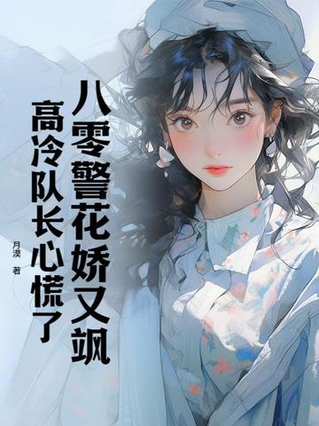 八零警花娇又飒，高冷队长心慌了By{author}