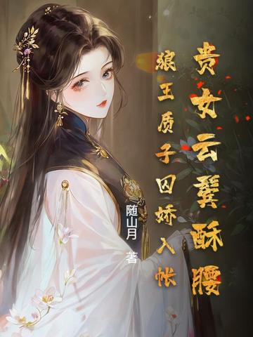 贵女云鬓酥腰，狼王质子囚娇入帐By{author}